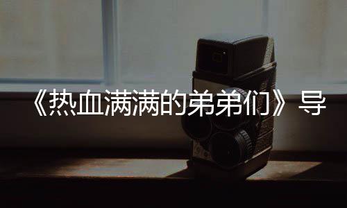 满的们名单血满选手团后阵容弟弟导师热奖励介绍 成