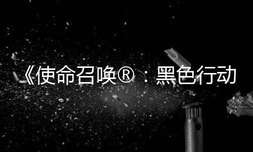 命召与唤®黑召唤战争动7地带第3第二弹即使色行使命赛季将登场