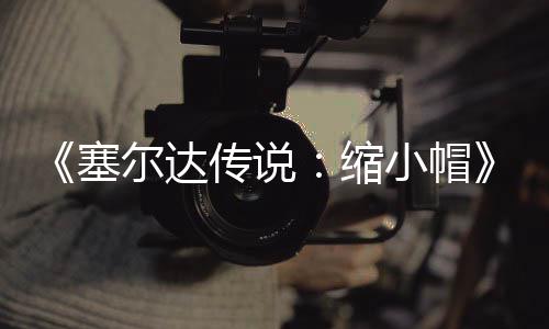 尔达小帽验PC移化期实早植版待优塞缩传说常粗糙有发布 非