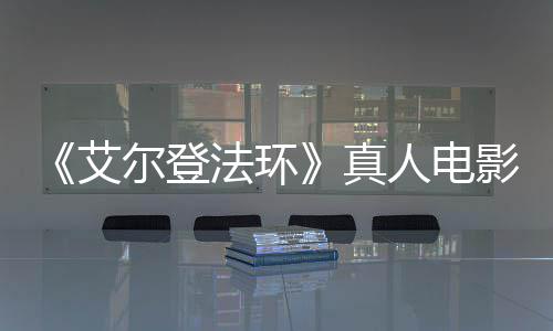 尔登露片艾影泄引发有黑真人电人交界地场照法环粉丝愤怒