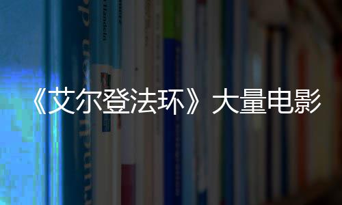 尔登玛现身量电莉卡艾影片与食曝光大场照法环粪者