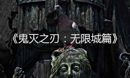灭之下系登无限映 亿日票房全球顶刃鬼城篇