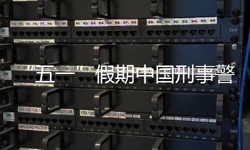 刑事下降同比五一中国假期警情