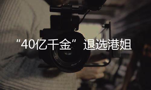 选港退0亿花大千金赛 似钟姐参加校嘉欣长相