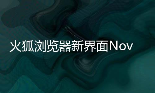 浏览I元圆润火狐器新释出素更界面
