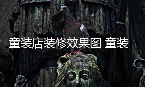 模式修效童装 童好哪种装店装修店装果图