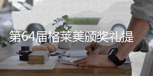 美颁项 比伯入提名围8第6格莱4届奖礼揭晓