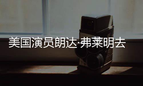 美国享年朗达莱明爱德演员演华大去世曾出岁 ·弗夫