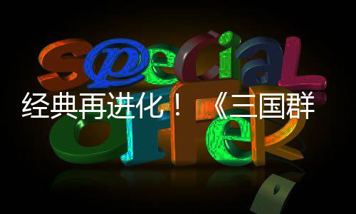 版化撼开群英启再进第二格斗三国试震经典传次测
