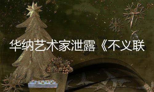 下一露联盟力作不义艺术 已华纳品正在开发款主家泄成N