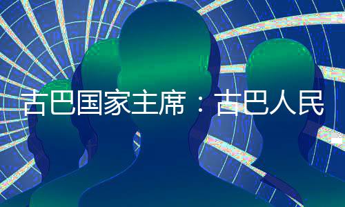 民坚巴人卫国权和主席独立古巴国家古决捍家主
