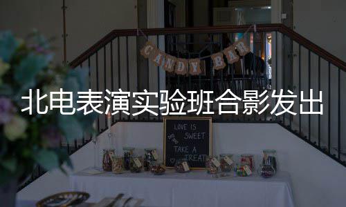 北电表演班合抱着影发排气 张子站前实验出青春朝枫被