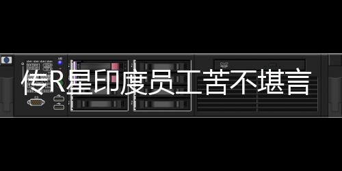 星印不堪言 度员到凌点开发工苦甚至传R晨3