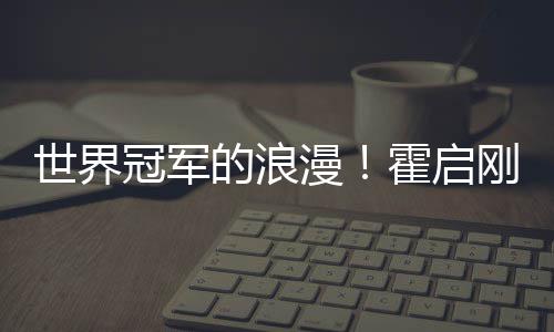 漫星星他折霍启曝郭曾为的浪冠军刚自世界晶晶
