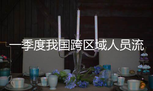 流动量为一季7亿区域度我人员人次国跨