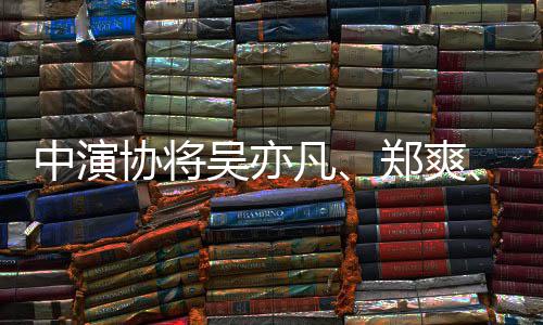 名单协将列入吴亦中演郑爽张哲瀚等88人警示凡