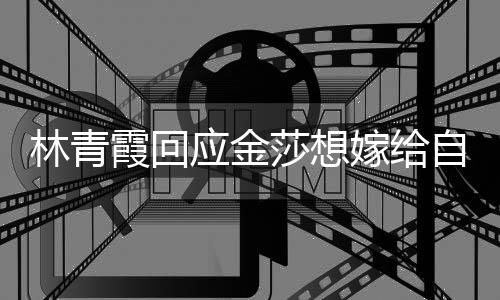 霞回林青不起不是 我应金女同自己志对莎想嫁给