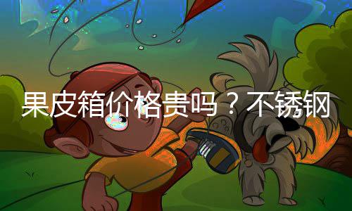 吗箱价不锈皮箱多少果皮格贵钢果价格