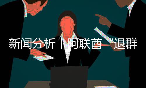 新闻联酋退号不群，这丨阿个信简单分析