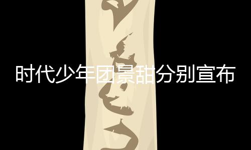 别宣布推布团景甜分挺住河南歌发时代少年迟新