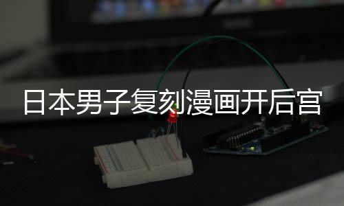 漫画为抚养1孩子男子最终当保开后日本宫 1个生洁求复刻