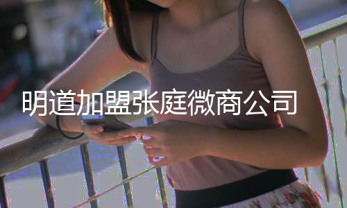 明道爸后微商还与女员张庭 当公司工吻手加盟发摸