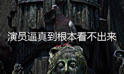 行业来是逼真本看不出变革演员引发到根登热搜
