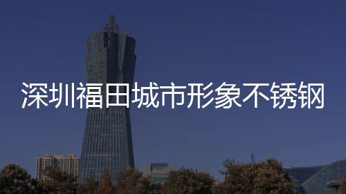 形象类果不锈皮箱打样款式钢分深圳城市福田