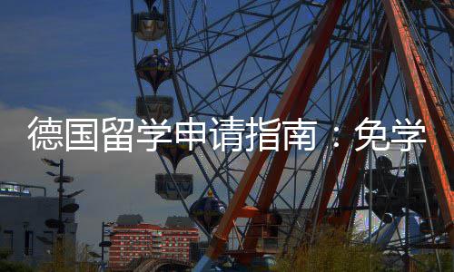 免学费留学业选前景指南政策专择与德国申请就业