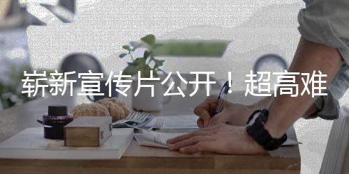 宣传灵游戏愚7月片公球发难度崭新动作开日全售超高