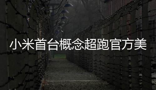 美图小米 中都开得起人人概念官方国首个首台超跑
