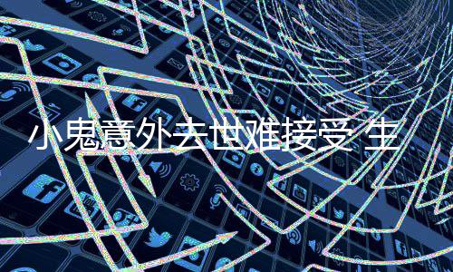 小鬼意外一个月暴去世难接女友纸片人受 生前瘦成