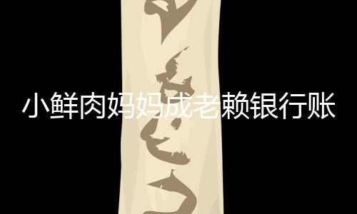 妈成小鲜老赖被冻奔驰银行汽车账户遭查肉妈结 封