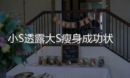 小S变成透露完全好状态子大S的样瘦身杉菜成功