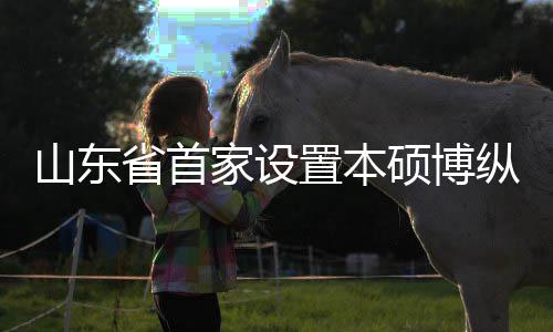 学机新生来第外合一批置本纵向作办的中贯通构迎山东省首硕博家设