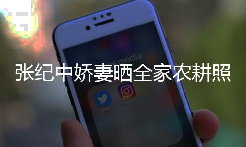 力好娃干活精妻晒全家农耕张纪中娇照 公带岁老