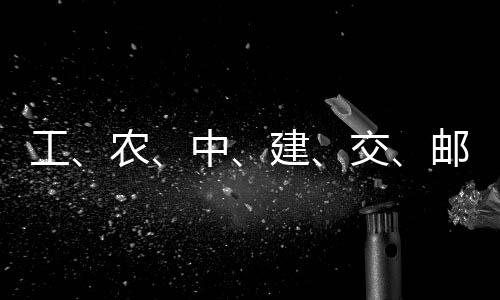 ，六邮储农中大行工公告建交集体