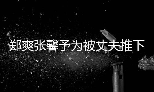下悬想抱被丈抱你予为崖孕郑爽张馨声夫推妇发