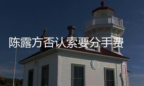 露聊录别泄天记哀求要分霍尊认索手费 是陈露方否