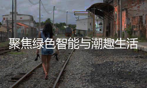 幕新型消费绿色与潮活 趣生智能中国购在深圳聚焦季启