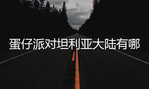 陆有利亚坦利物种物种亚大派对哪些仔派蛋仔 蛋对坦大陆介绍