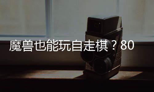 魔兽台体验玩自也能全新走棋战平0对大梦三国锁R解