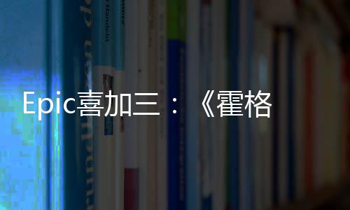 喜加限免遗霍再次格沃三茨之