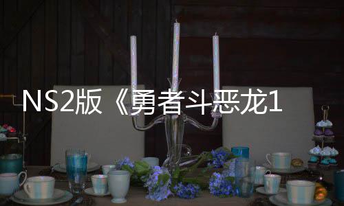 恶龙2版湾获勇 或评级者斗在中国台将推级版出升