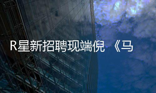 马克R星新招来了版要聘现佩恩重制端倪思·