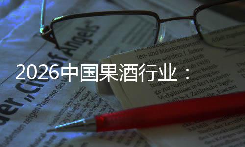 行业消行业体变迁，驱动中国果酒创新费群发展