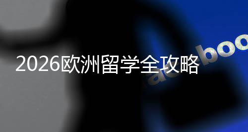 选择详解留学略欧洲全攻请流国家申程与费用